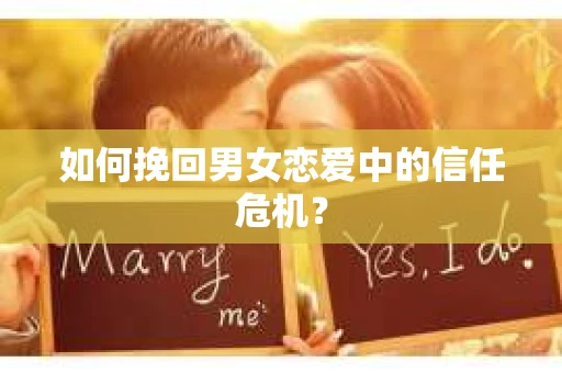 如何挽回男女恋爱中的信任危机？