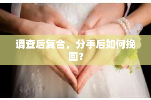 调查后复合，分手后如何挽回？