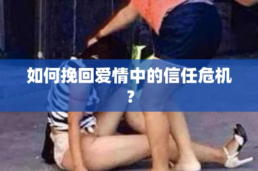 如何挽回爱情中的信任危机？