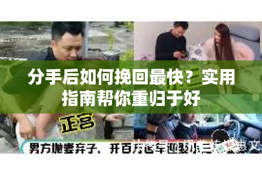 分手后如何挽回最快?实用指南帮你重归于好 分手后如何挽回最快?实用指南帮你重归于好
