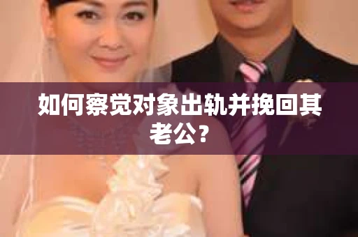 如何察觉对象出轨并挽回其老公？