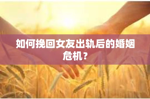 如何挽回女友出轨后的婚姻危机？