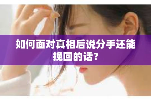 如何面对真相后说分手还能挽回的话？