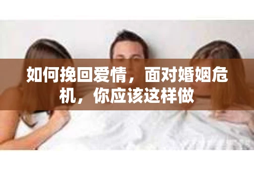 如何挽回爱情，面对婚姻危机，你应该这样做