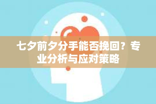七夕前夕分手能否挽回？专业分析与应对策略