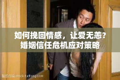 如何挽回情感，让爱无恙？婚姻信任危机应对策略