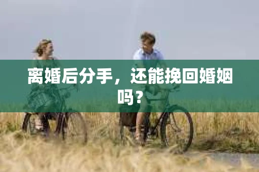 离婚后分手，还能挽回婚姻吗？