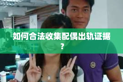 如何合法收集配偶出轨证据？