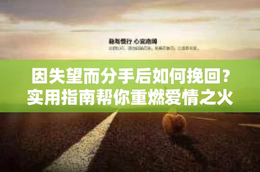 因失望而分手后如何挽回？实用指南帮你重燃爱情之火