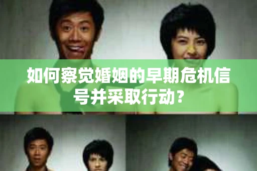 如何察觉婚姻的早期危机信号并采取行动？