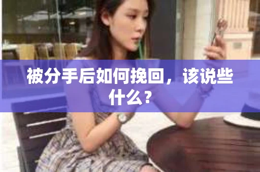 被分手后如何挽回，该说些什么？