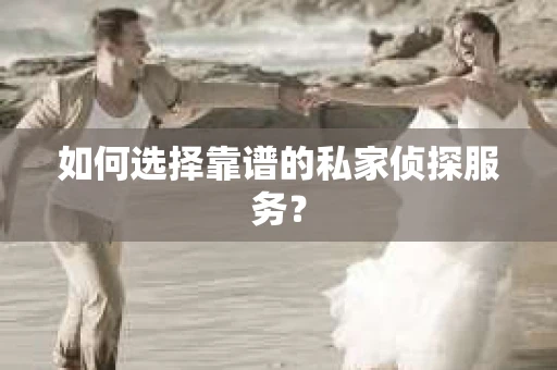如何选择靠谱的私家侦探服务？