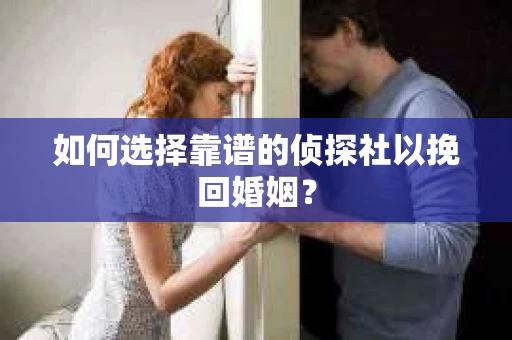 如何选择靠谱的侦探社以挽回婚姻？