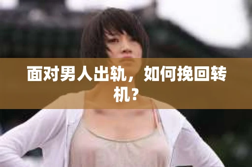 面对男人出轨，如何挽回转机？