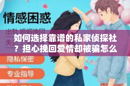 如何选择靠谱的私家侦探社？担心挽回爱情却被骗怎么办？