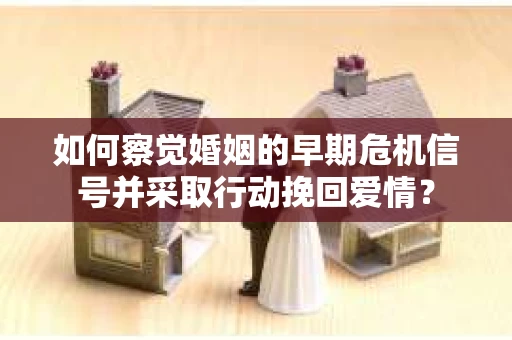 如何察觉婚姻的早期危机信号并采取行动挽回爱情？