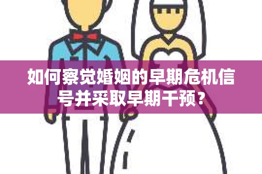 如何察觉婚姻的早期危机信号并采取早期干预？