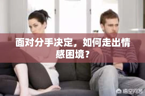 面对分手决定，如何走出情感困境？