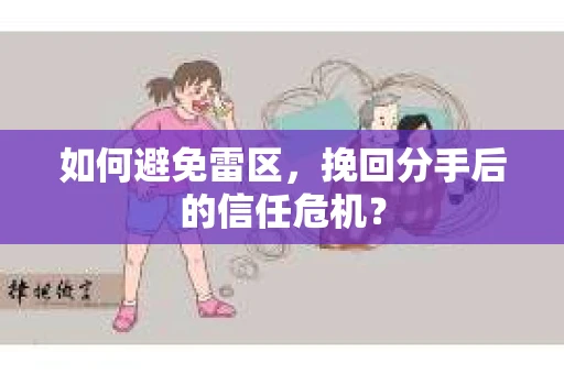 如何避免雷区，挽回分手后的信任危机？