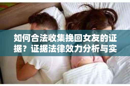 如何合法收集挽回女友的证据？证据法律效力分析与实践指南