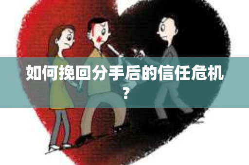如何挽回分手后的信任危机？