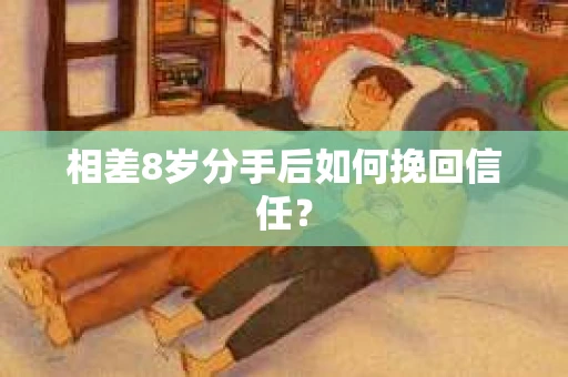 相差8岁分手后如何挽回信任？