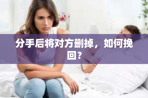 分手后将对方删掉，如何挽回？