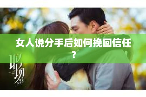 女人说分手后如何挽回信任？