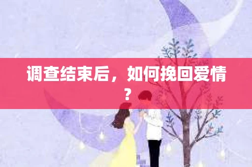 调查结束后，如何挽回爱情？