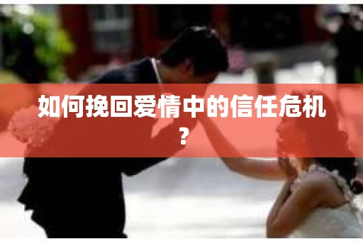 如何挽回爱情中的信任危机？