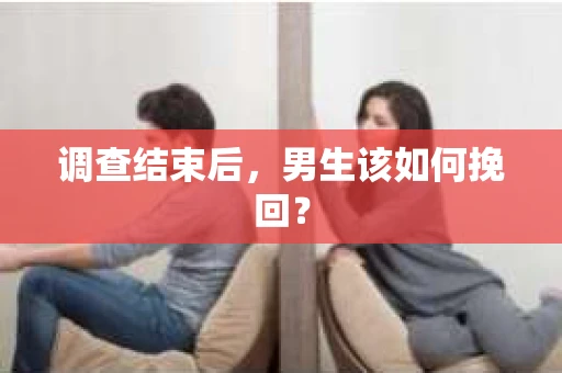 调查结束后，男生该如何挽回？