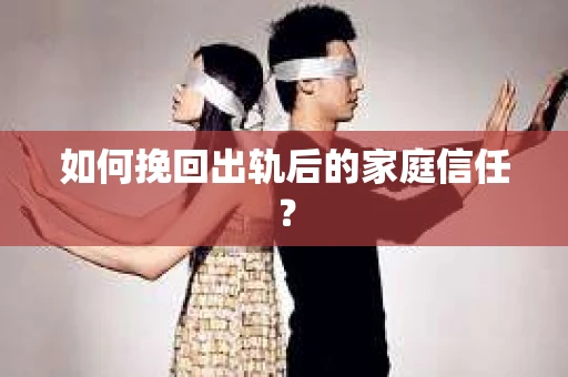 如何挽回出轨后的家庭信任？