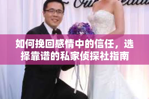 如何挽回感情中的信任，选择靠谱的私家侦探社指南