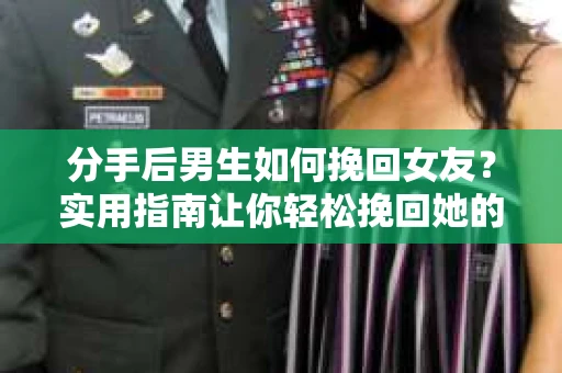 分手后男生如何挽回女友？实用指南让你轻松挽回她的心