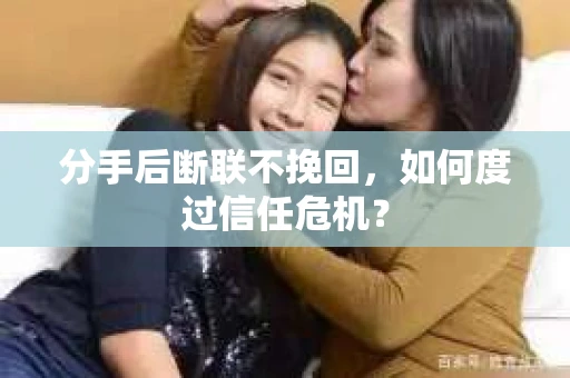 分手后断联不挽回，如何度过信任危机？