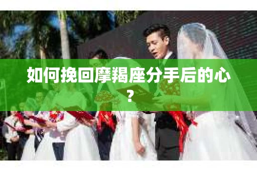 如何挽回摩羯座分手后的心？