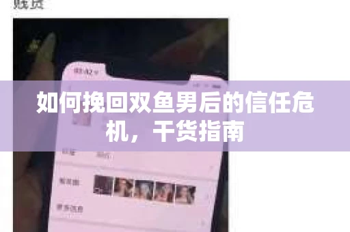 如何挽回双鱼男后的信任危机,干货指南 如何挽回双鱼男后的信任危机,干货指南