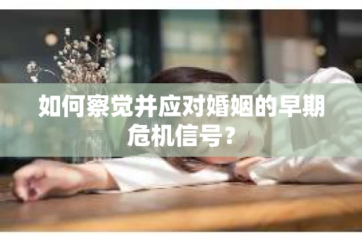 如何察觉并应对婚姻的早期危机信号？