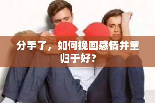 分手了，如何挽回感情并重归于好？