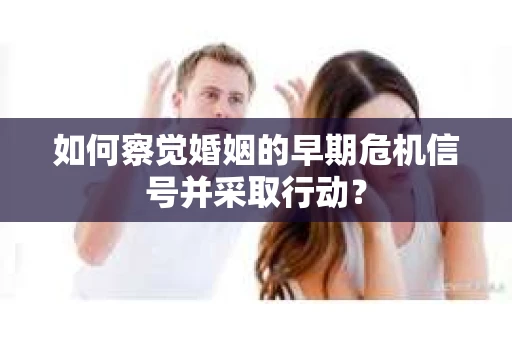 如何察觉婚姻的早期危机信号并采取行动？