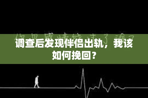 调查后发现伴侣出轨，我该如何挽回？