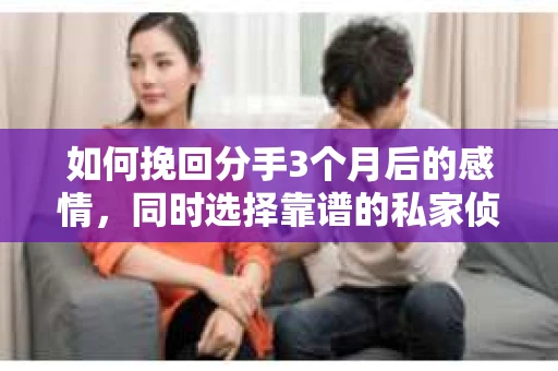 如何挽回分手3个月后的感情，同时选择靠谱的私家侦探社？