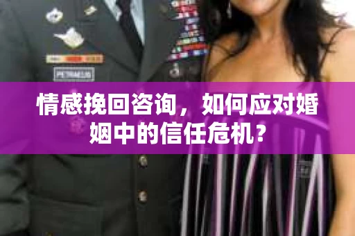 情感挽回咨询，如何应对婚姻中的信任危机？