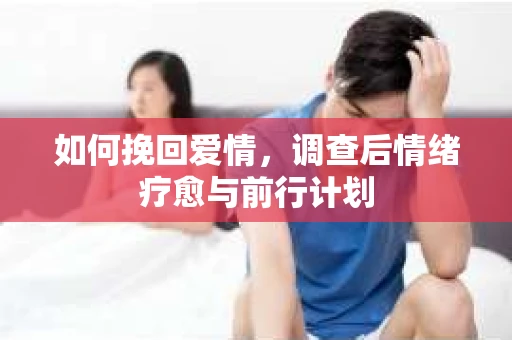 如何挽回爱情，调查后情绪疗愈与前行计划