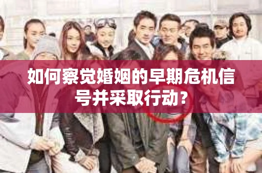 如何察觉婚姻的早期危机信号并采取行动？