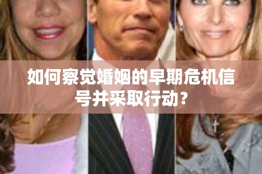 如何察觉婚姻的早期危机信号并采取行动？