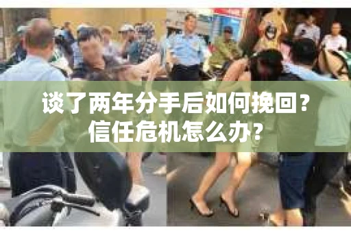 谈了两年分手后如何挽回？信任危机怎么办？