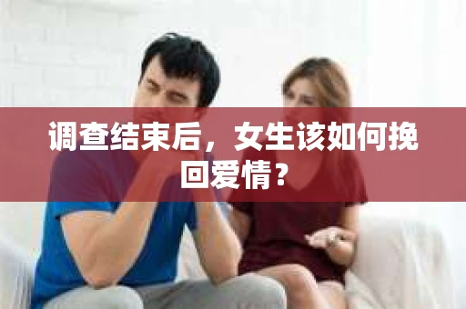 调查结束后，女生该如何挽回爱情？
