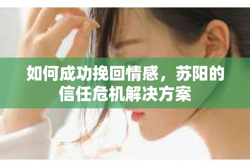 如何成功挽回情感，苏阳的信任危机解决方案