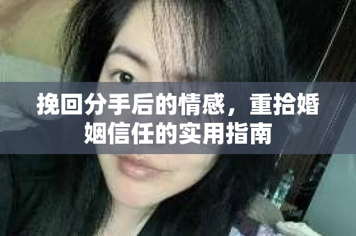 挽回分手后的情感，重拾婚姻信任的实用指南